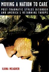 Moving a Nation to Care : Post Traumatic Stress Disorder and America's Returning Troops, by Ilona Meagher